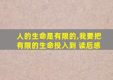 人的生命是有限的,我要把有限的生命投入到 读后感